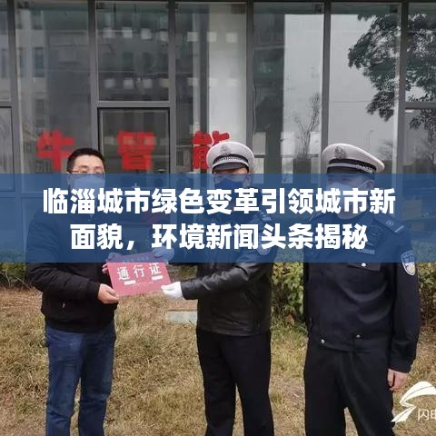 臨淄城市綠色變革引領(lǐng)城市新面貌，環(huán)境新聞?lì)^條揭秘