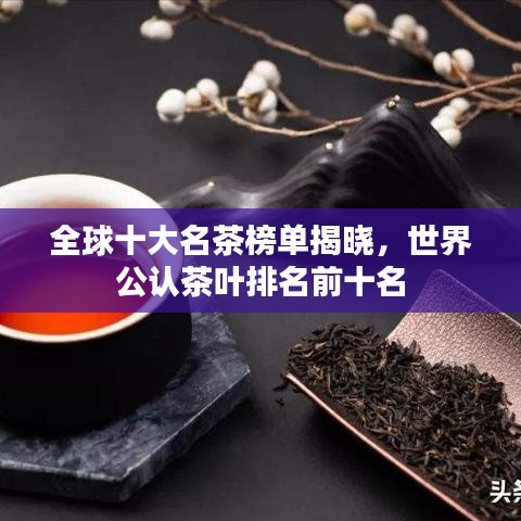 全球十大名茶榜單揭曉，世界公認(rèn)茶葉排名前十名