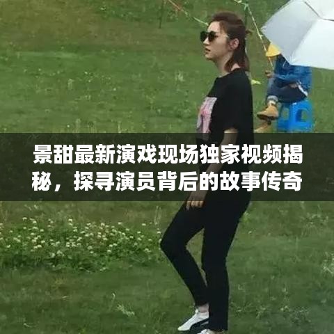 景甜最新演戲現(xiàn)場獨家視頻揭秘，探尋演員背后的故事傳奇