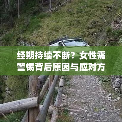 經(jīng)期持續(xù)不斷？女性需警惕背后原因與應(yīng)對(duì)方法！