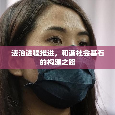 法治進(jìn)程推進(jìn)，和諧社會(huì)基石的構(gòu)建之路