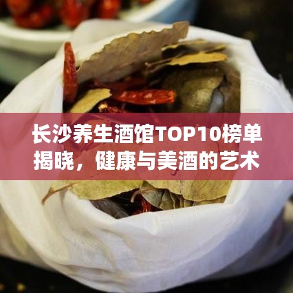 長沙養(yǎng)生酒館TOP10榜單揭曉，健康與美酒的藝術(shù)交融體驗(yàn)