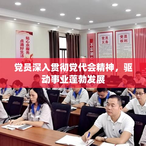 黨員深入貫徹黨代會精神，驅(qū)動事業(yè)蓬勃發(fā)展