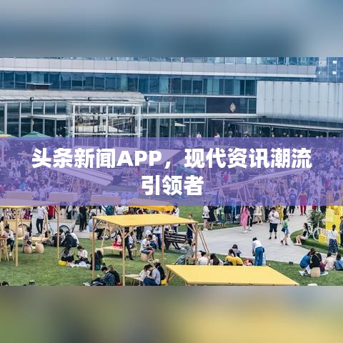 頭條新聞APP,現(xiàn)代資訊潮流引領(lǐng)者