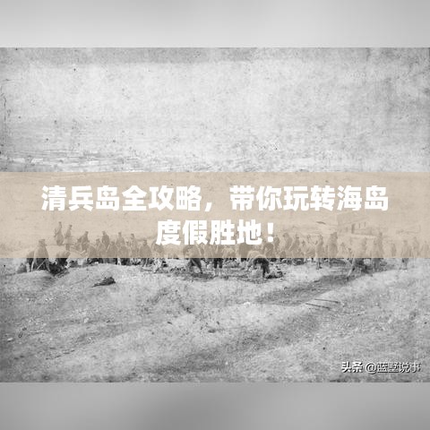 清兵島全攻略，帶你玩轉(zhuǎn)海島度假勝地！