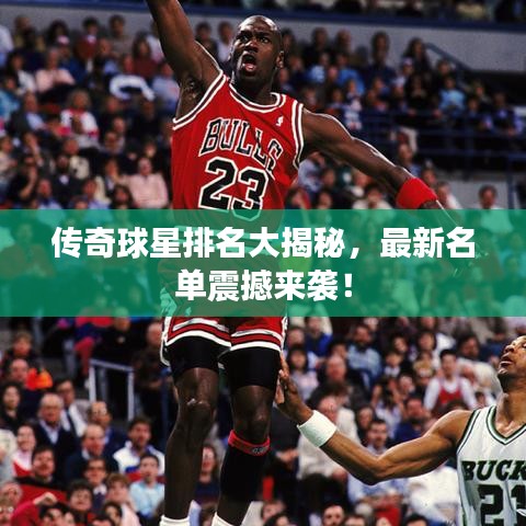 傳奇球星排名大揭秘，最新名單震撼來(lái)襲！