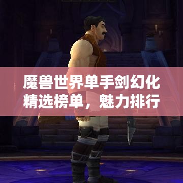魔獸世界單手劍幻化精選榜單，魅力排行TOP！