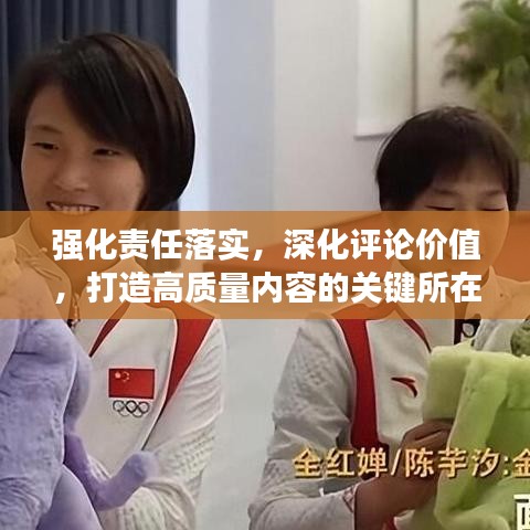 強(qiáng)化責(zé)任落實，深化評論價值，打造高質(zhì)量內(nèi)容的關(guān)鍵所在