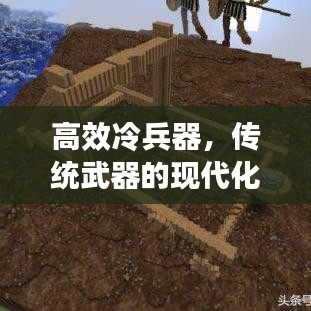 高效冷兵器，傳統(tǒng)武器的現(xiàn)代化革新之旅
