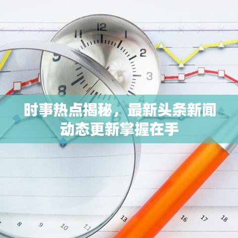 時事熱點揭秘，最新頭條新聞動態(tài)更新掌握在手
