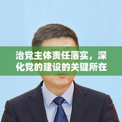 治黨主體責(zé)任落實(shí)，深化黨的建設(shè)的關(guān)鍵所在之道
