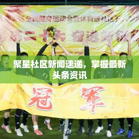 聚星社區(qū)新聞速遞，掌握最新頭條資訊