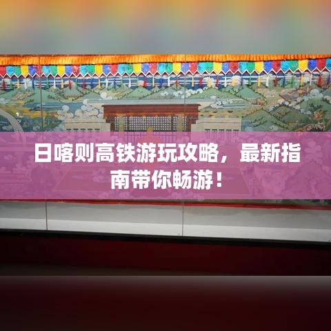 日喀則高鐵游玩攻略，最新指南帶你暢游！