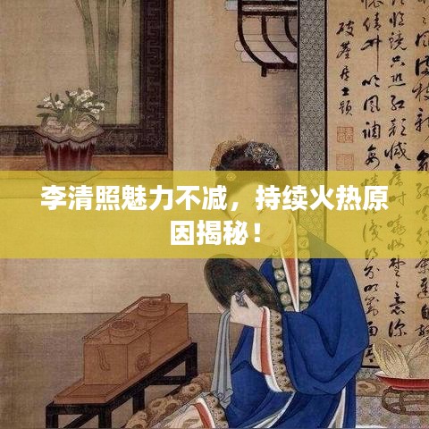 李清照魅力不減，持續(xù)火熱原因揭秘！