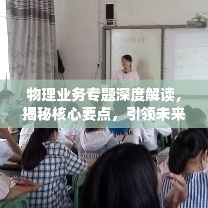 物理業(yè)務(wù)專題深度解讀，揭秘核心要點(diǎn)，引領(lǐng)未來發(fā)展