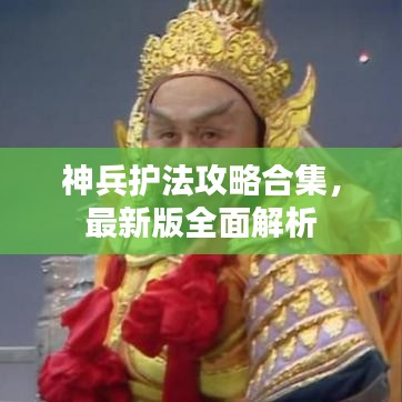 神兵護法攻略合集，最新版全面解析