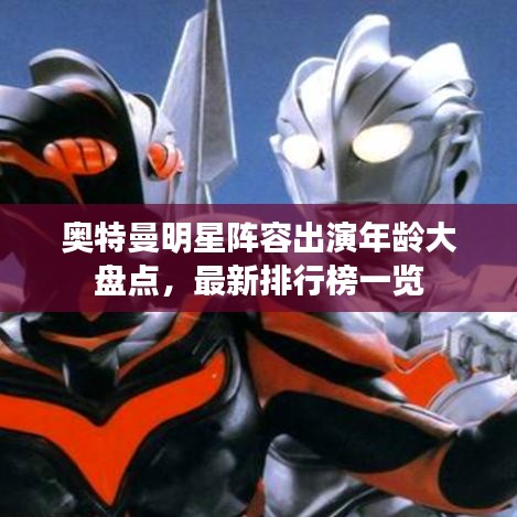 奧特曼明星陣容出演年齡大盤(pán)點(diǎn)，最新排行榜一覽