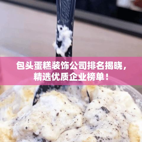 包頭蛋糕裝飾公司排名揭曉，精選優(yōu)質(zhì)企業(yè)榜單！