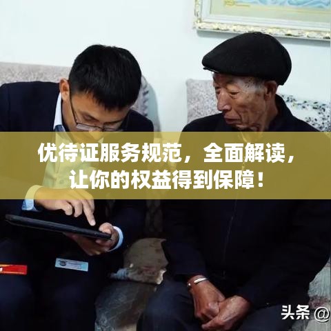 優(yōu)待證服務(wù)規(guī)范，全面解讀，讓你的權(quán)益得到保障！