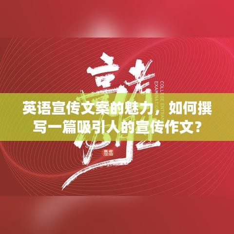 英語宣傳文案的魅力，如何撰寫一篇吸引人的宣傳作文？