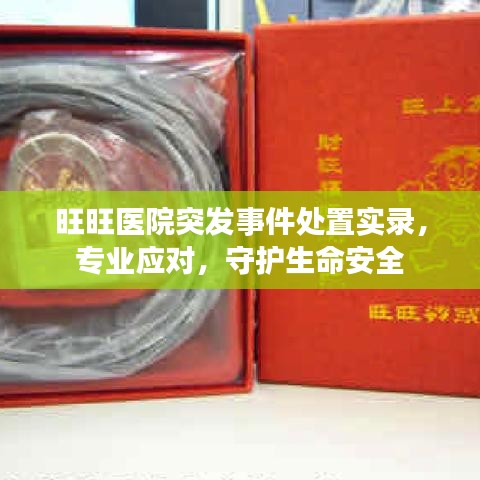 旺旺醫(yī)院突發(fā)事件處置實錄，專業(yè)應(yīng)對，守護生命安全