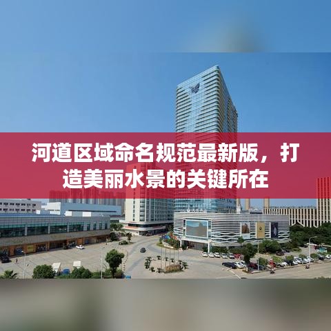 河道區(qū)域命名規(guī)范最新版，打造美麗水景的關(guān)鍵所在