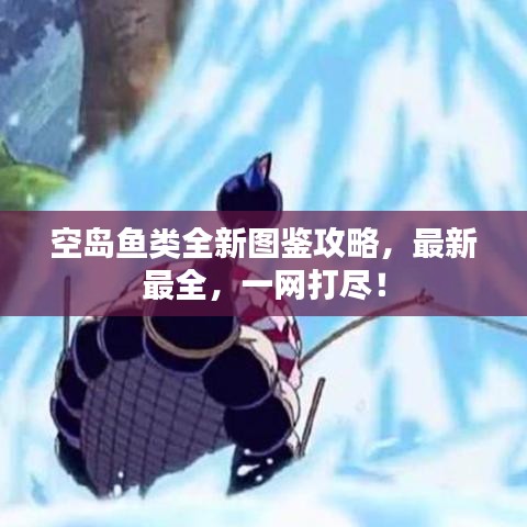 空島魚類全新圖鑒攻略，最新最全，一網(wǎng)打盡！