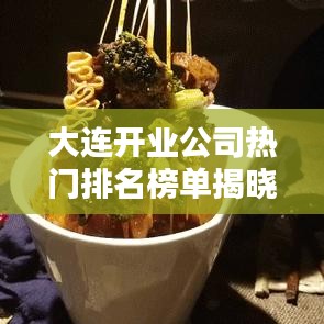 大連開(kāi)業(yè)公司熱門(mén)排名榜單揭曉！