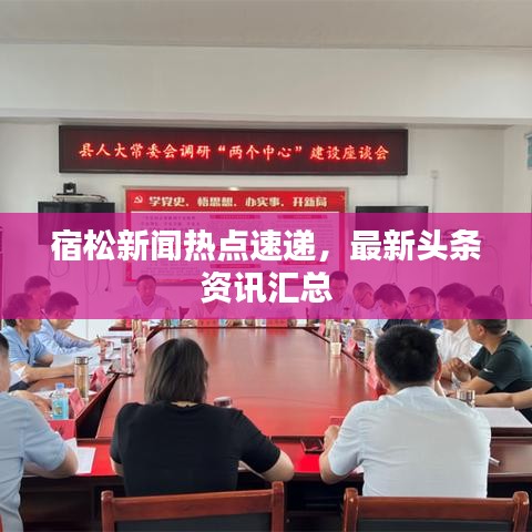 宿松新聞熱點速遞，最新頭條資訊匯總