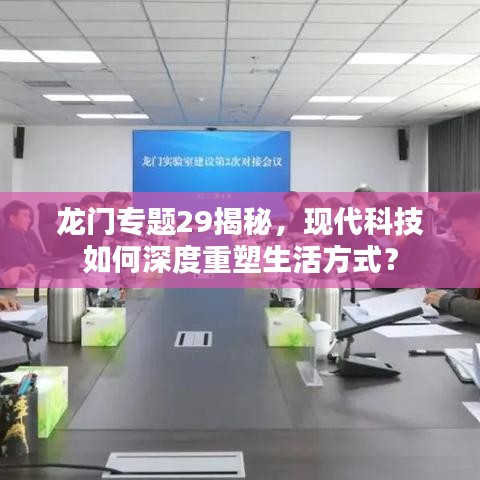 龍門專題29揭秘，現(xiàn)代科技如何深度重塑生活方式？