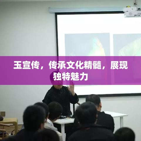 玉宣傳，傳承文化精髓，展現(xiàn)獨特魅力