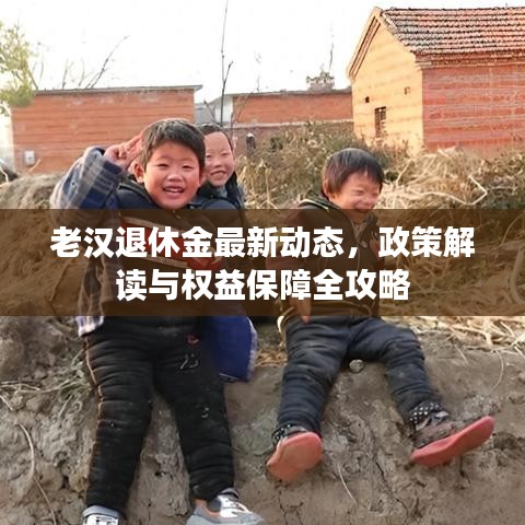 老漢退休金最新動態(tài)，政策解讀與權(quán)益保障全攻略
