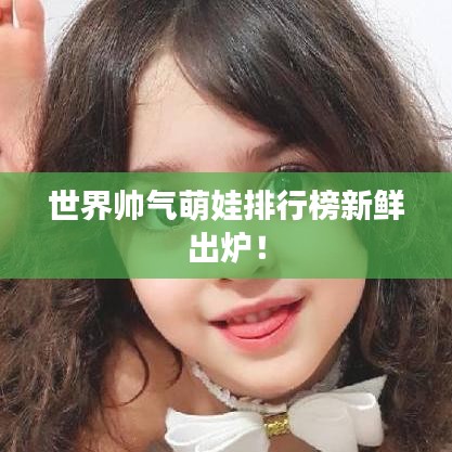 世界帥氣萌娃排行榜新鮮出爐！