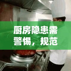 廚房隱患需警惕，規(guī)范操作與安全管理的雙重保障
