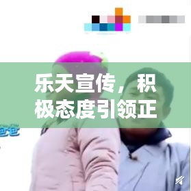 樂天宣傳，積極態(tài)度引領(lǐng)正面力量，影響力無限放大