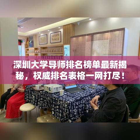 深圳大學(xué)導(dǎo)師排名榜單最新揭秘，權(quán)威排名表格一網(wǎng)打盡！