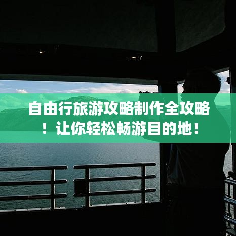 自由行旅游攻略制作全攻略！讓你輕松暢游目的地！