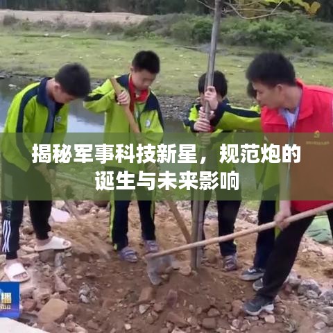 揭秘軍事科技新星，規(guī)范炮的誕生與未來影響