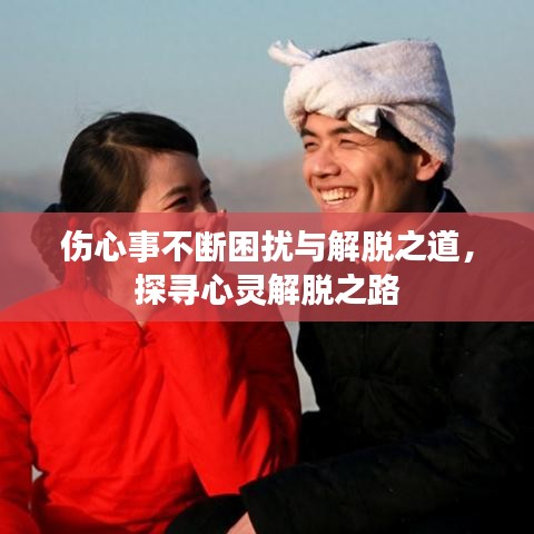 傷心事不斷困擾與解脫之道，探尋心靈解脫之路