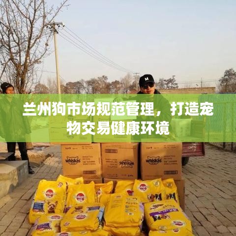 蘭州狗市場規(guī)范管理，打造寵物交易健康環(huán)境